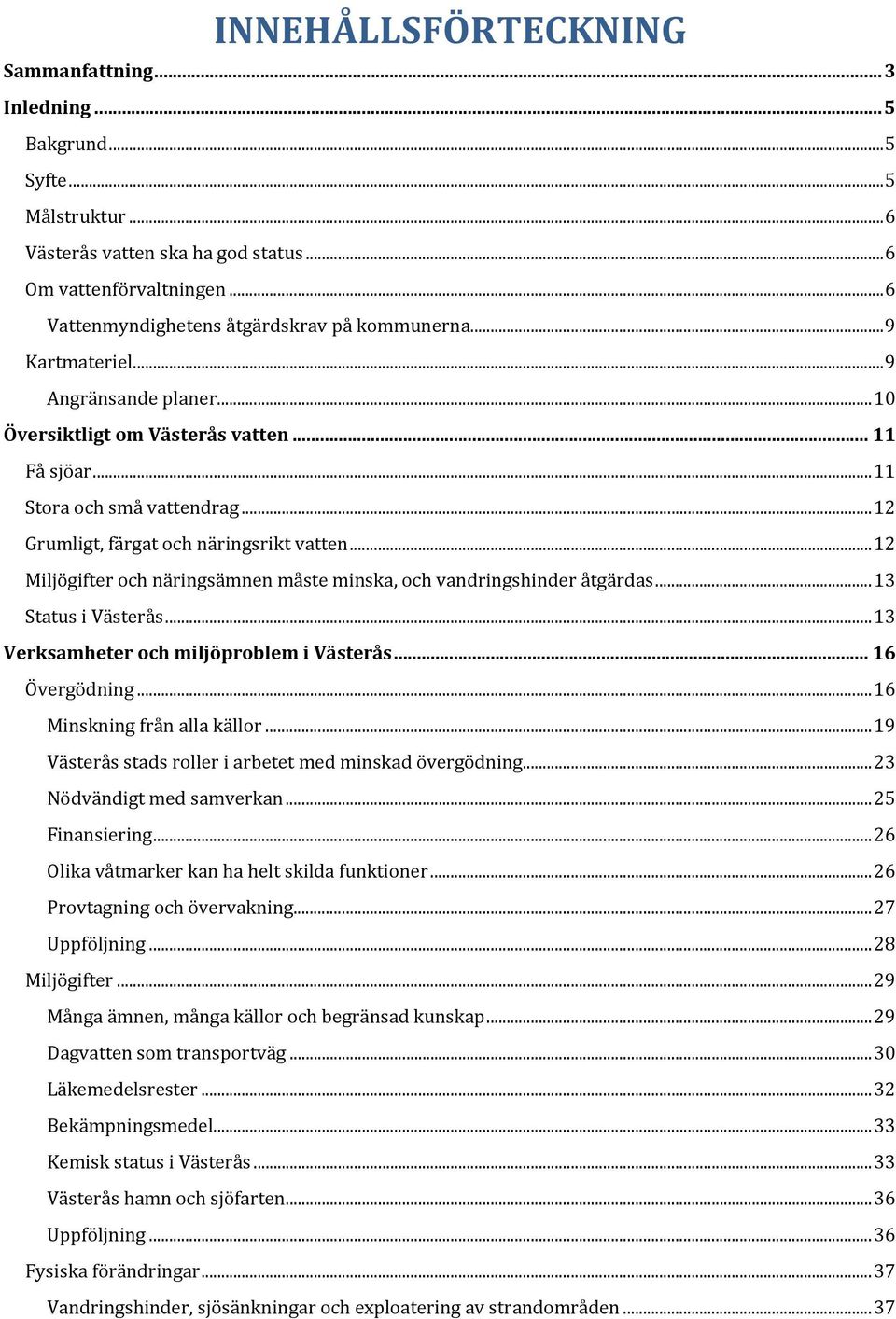 .. 12 Grumligt, färgat och näringsrikt vatten... 12 Miljögifter och näringsämnen måste minska, och vandringshinder åtgärdas... 13 Status i Västerås... 13 Verksamheter och miljöproblem i Västerås.