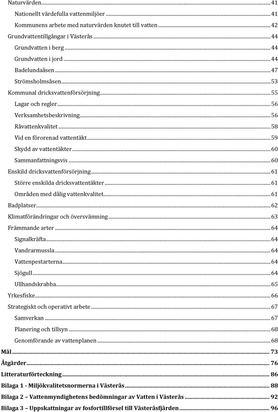 .. 59 Skydd av vattentäkter... 60 Sammanfattningsvis... 60 Enskild dricksvattenförsörjning... 61 Större enskilda dricksvattentäkter... 61 Områden med dålig vattenkvalitet... 61 Badplatser.