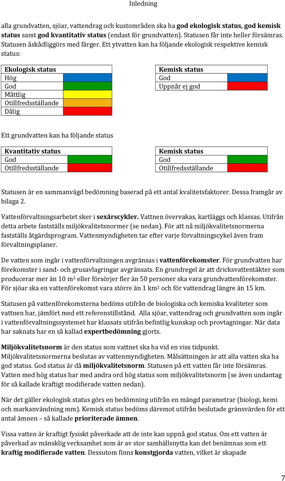 Ett ytvatten kan ha följande ekologisk respektive kemisk status: Ekologisk status Kemisk status Hög God God Uppnår ej god Måttlig Otillfredsställande Dålig Ett grundvatten kan ha följande status