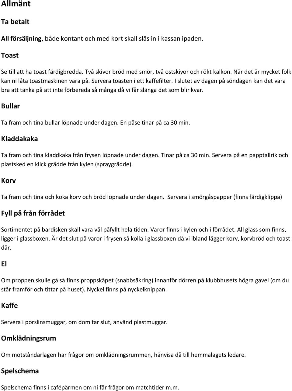 I slutet av dagen på söndagen kan det vara bra att tänka på att inte förbereda så många då vi får slänga det som blir kvar. Bullar Ta fram och tina bullar löpnade under dagen.