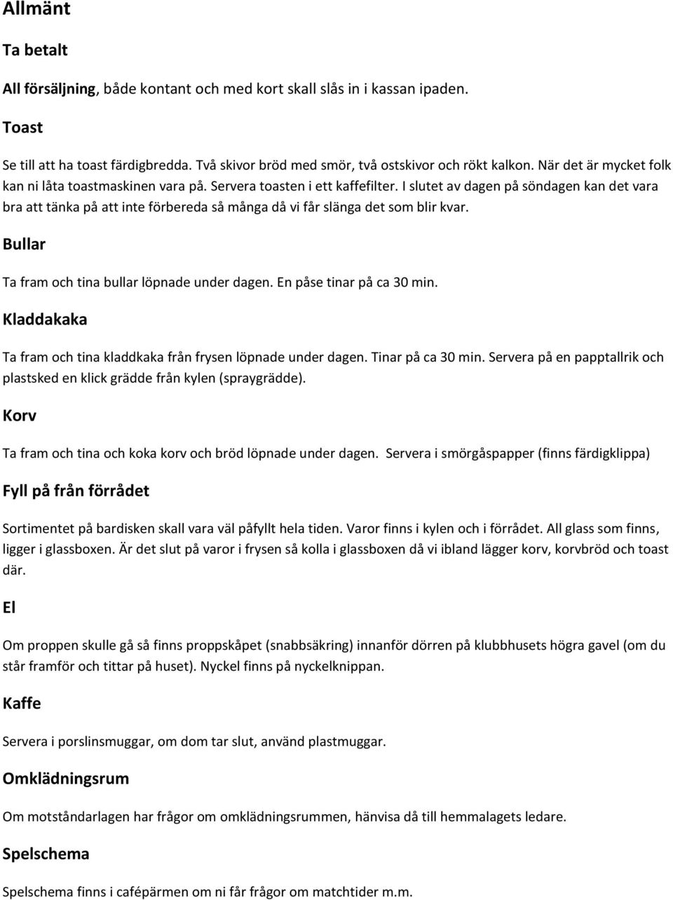 I slutet av dagen på söndagen kan det vara bra att tänka på att inte förbereda så många då vi får slänga det som blir kvar. Bullar Ta fram och tina bullar löpnade under dagen.