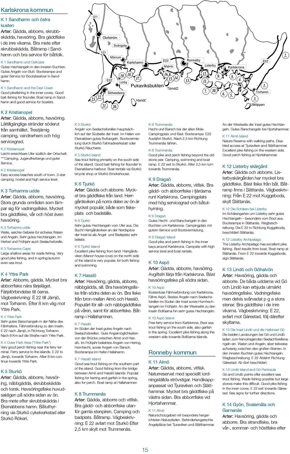 K 1 Sandhamn and the East Coast Good pikefishing in the inner coves. Good bait-fishing for flounder. Boat ramp in Sandhamn and good service for boaters.