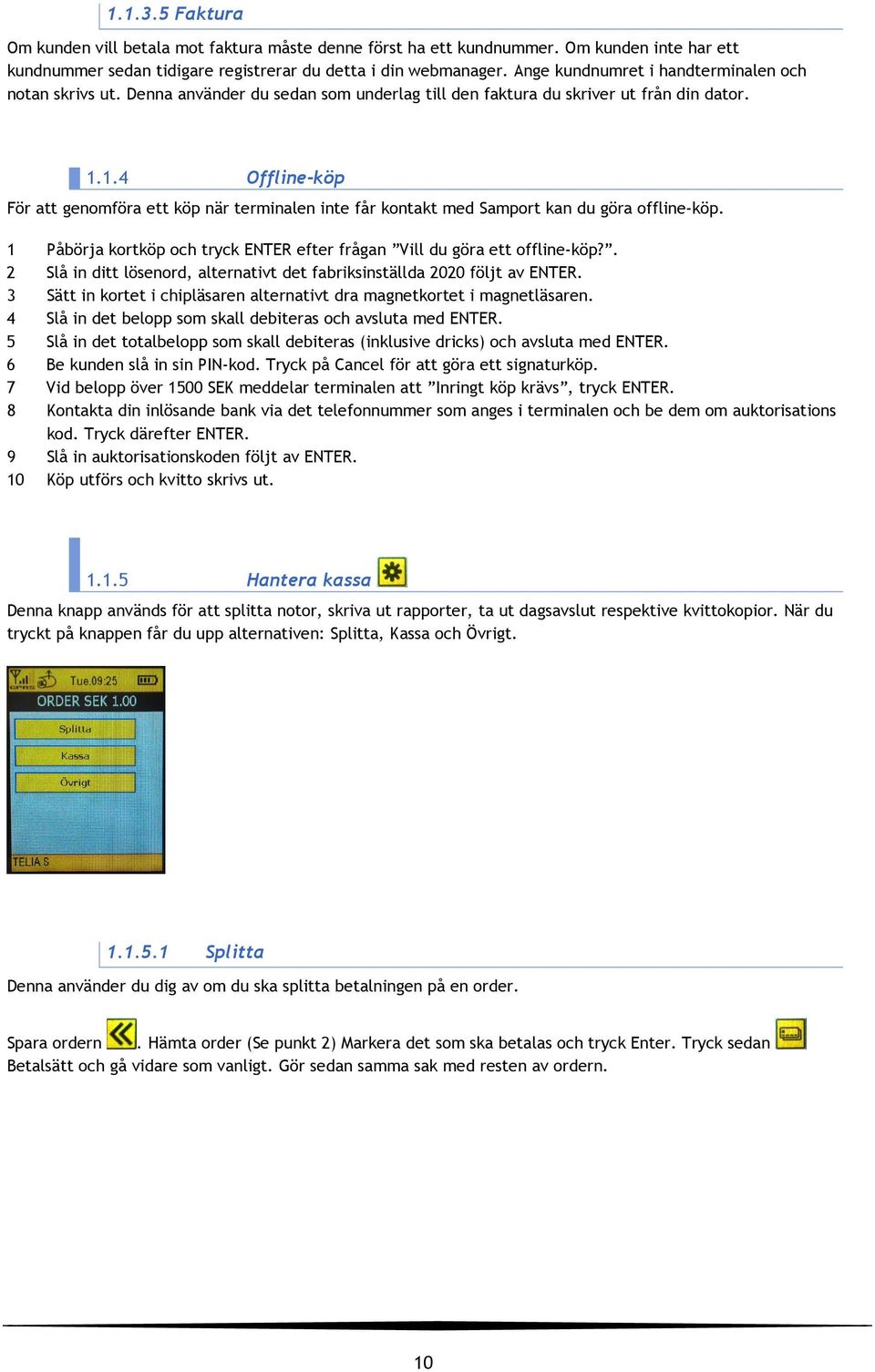 1.4 Offline-köp För att genomföra ett köp när terminalen inte får kontakt med Samport kan du göra offline-köp. 1 Påbörja kortköp och tryck ENTER efter frågan Vill du göra ett offline-köp?