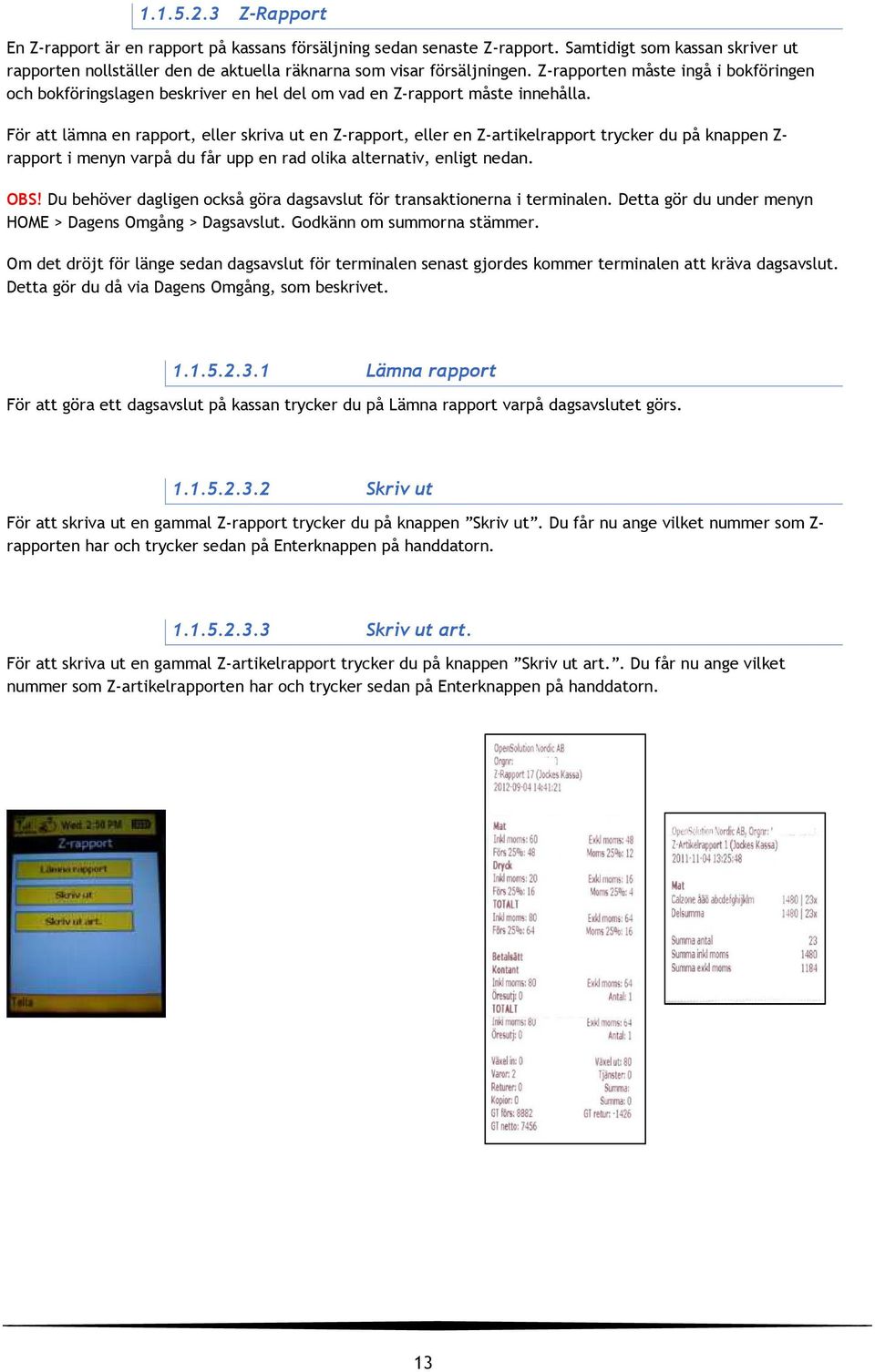 För att lämna en rapport, eller skriva ut en Z-rapport, eller en Z-artikelrapport trycker du på knappen Z- rapport i menyn varpå du får upp en rad olika alternativ, enligt nedan. OBS!