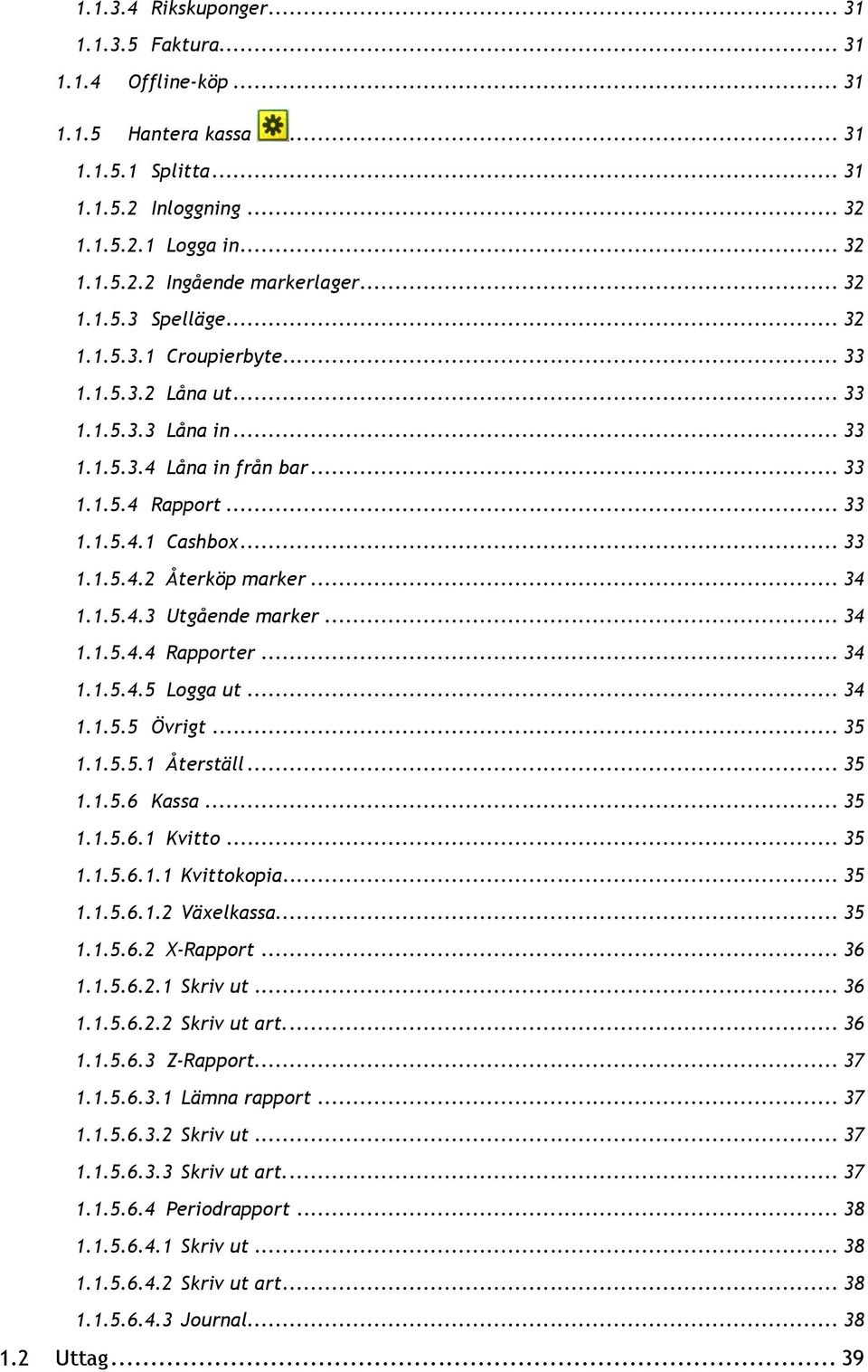 .. 34 1.1.5.4.3 Utgående marker... 34 1.1.5.4.4 Rapporter... 34 1.1.5.4.5 Logga ut... 34 1.1.5.5 Övrigt... 35 1.1.5.5.1 Återställ... 35 1.1.5.6 Kassa... 35 1.1.5.6.1 Kvitto... 35 1.1.5.6.1.1 Kvittokopia.