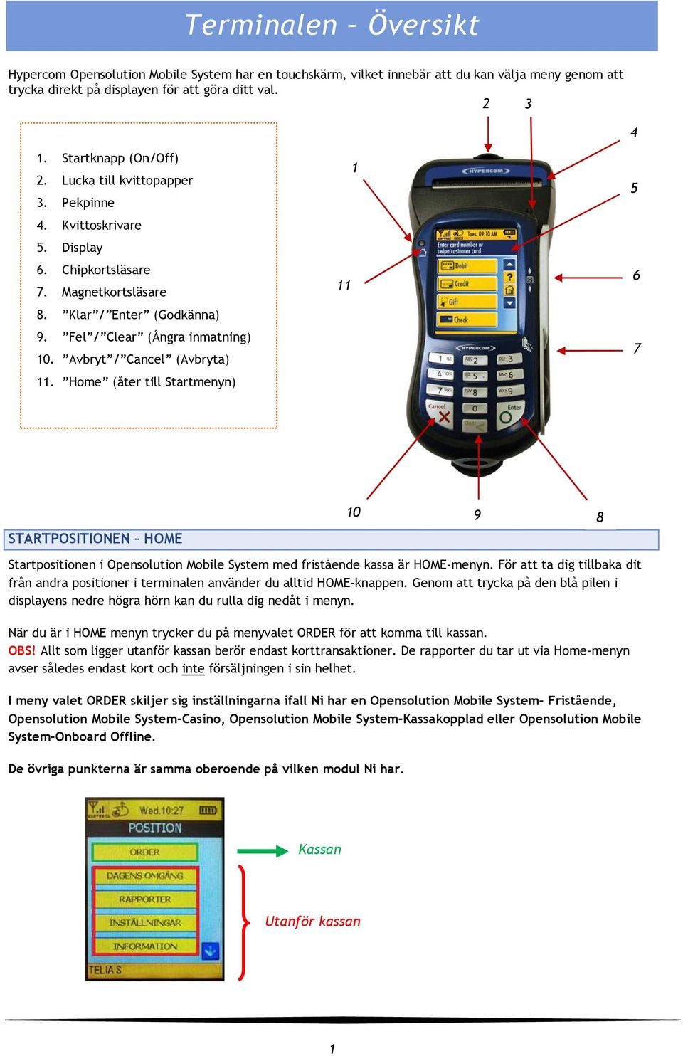 Avbryt / Cancel (Avbryta) 11. Home (åter till Startmenyn) 11 1 4 5 6 7 STARTPOSITIONEN HOME 10 9 8 Startpositionen i Opensolution Mobile System med fristående kassa är HOME-menyn.