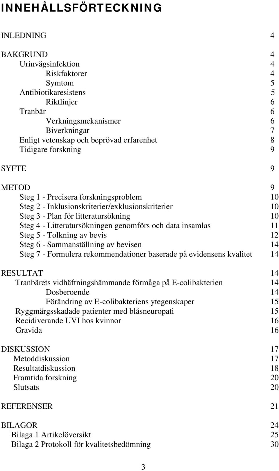 Litteratursökningen genomförs och data insamlas 11 Steg 5 - Tolkning av bevis 12 Steg 6 - Sammanställning av bevisen 14 Steg 7 - Formulera rekommendationer baserade på evidensens kvalitet 14 RESULTAT