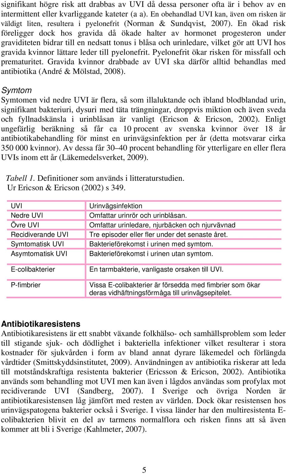 En ökad risk föreligger dock hos gravida då ökade halter av hormonet progesteron under graviditeten bidrar till en nedsatt tonus i blåsa och urinledare, vilket gör att UVI hos gravida kvinnor lättare