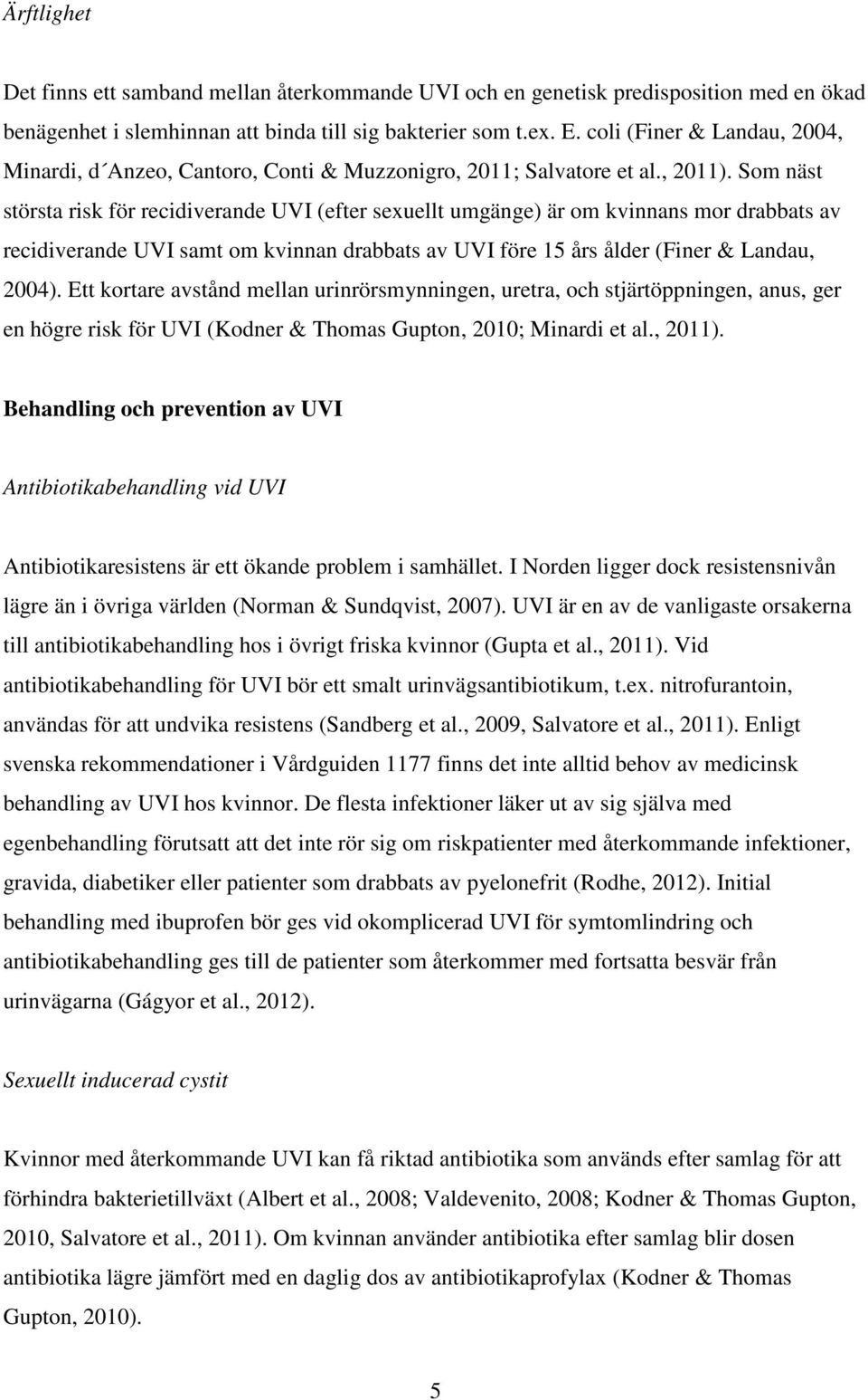 Som näst största risk för recidiverande UVI (efter sexuellt umgänge) är om kvinnans mor drabbats av recidiverande UVI samt om kvinnan drabbats av UVI före 15 års ålder (Finer & Landau, 2004).