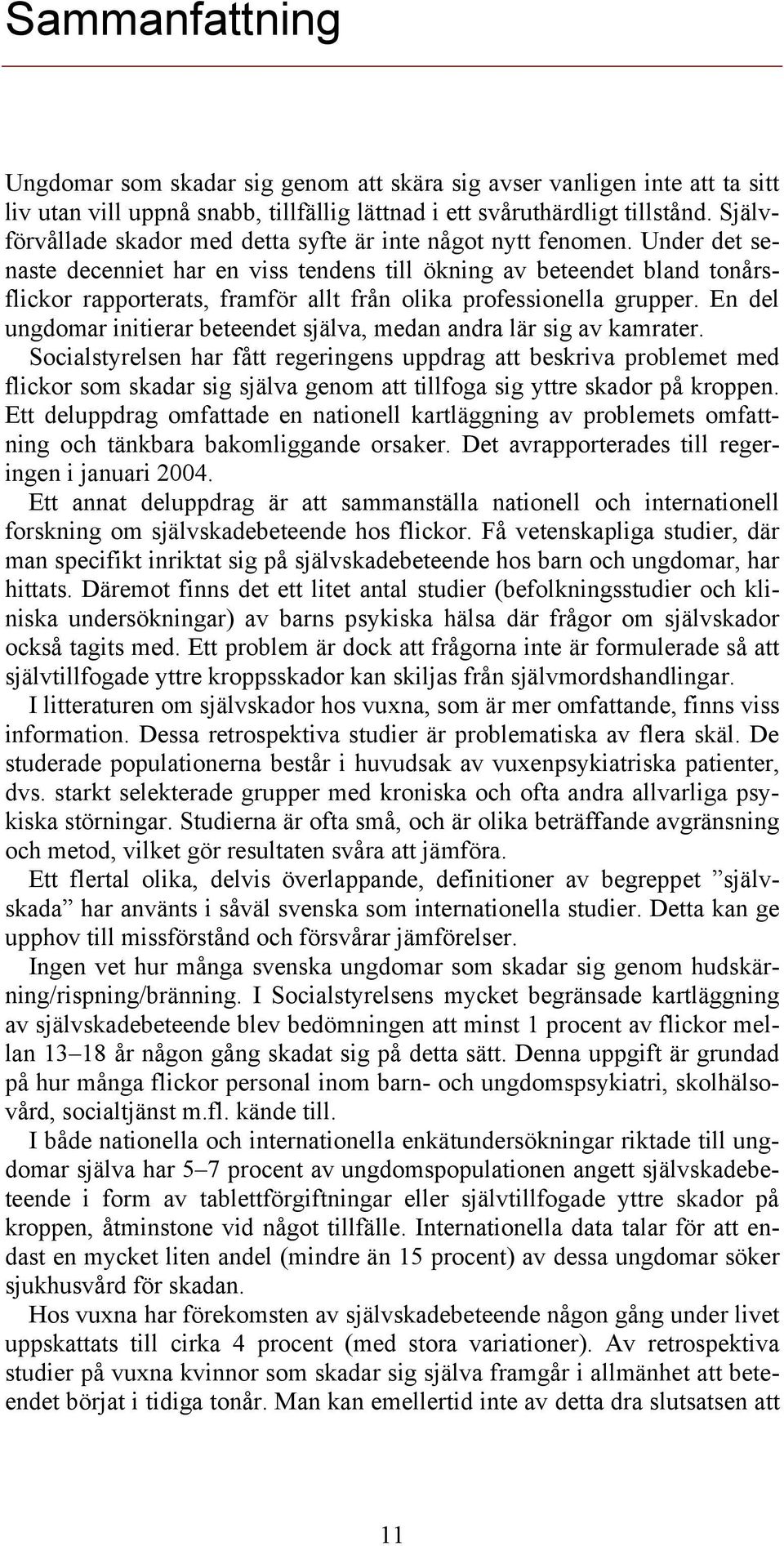 Under det senaste decenniet har en viss tendens till ökning av beteendet bland tonårsflickor rapporterats, framför allt från olika professionella grupper.