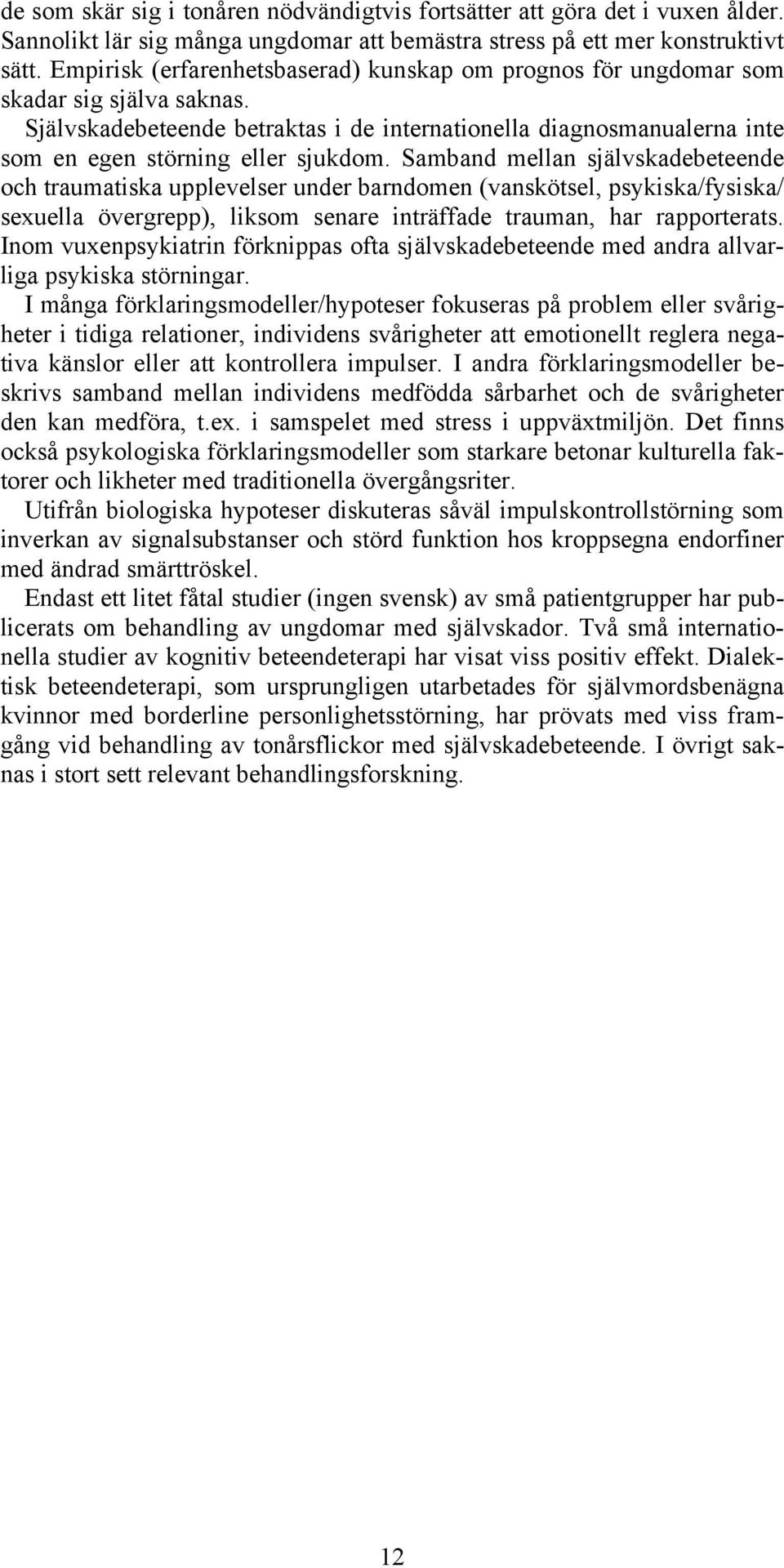 Samband mellan självskadebeteende och traumatiska upplevelser under barndomen (vanskötsel, psykiska/fysiska/ sexuella övergrepp), liksom senare inträffade trauman, har rapporterats.