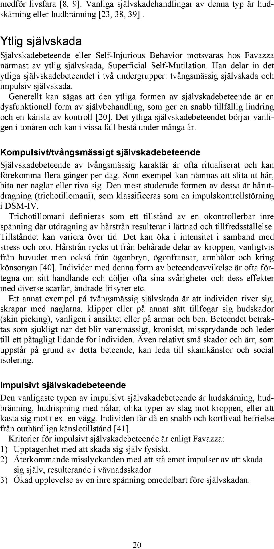 Han delar in det ytliga självskadebeteendet i två undergrupper: tvångsmässig självskada och impulsiv självskada.