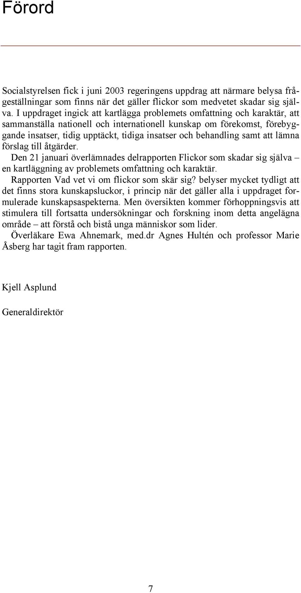 behandling samt att lämna förslag till åtgärder. Den 21 januari överlämnades delrapporten Flickor som skadar sig själva en kartläggning av problemets omfattning och karaktär.