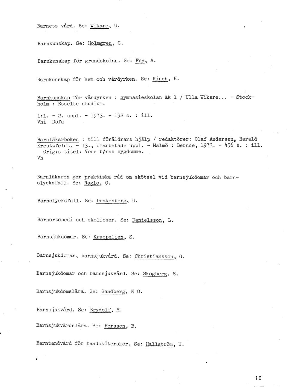 Vhi Dofa Barnläkarboken : till föräldrars hjälp / redaktörer: Olaf Andersen, Harald Kreutzfeldt. - 13., omarbetade uppl. - Malmö : Bernce, 1973. - 456 s. : ill. 0rig:s titel: Vore bdrns sygdomme.