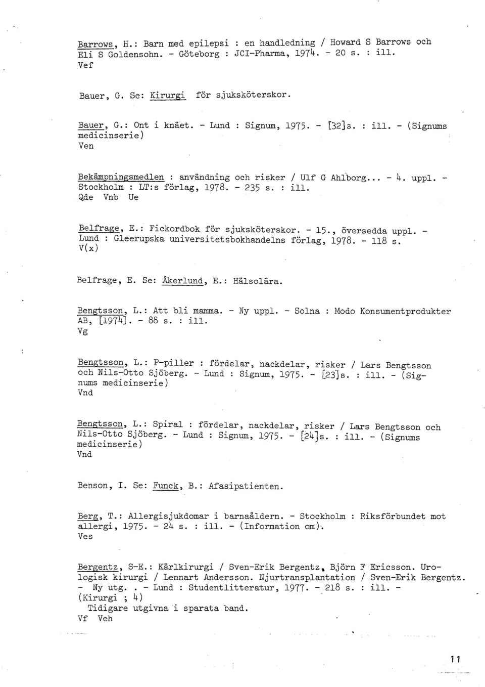 Qde Vnb Ue Belfrage, E.: Fickordbok för sjuksköterskor. - 15., översedda uppl. - Lund : Gleerupska universitetsbokhandelns förlag, 1978. - 118 s. V( x) Belfrage, E. Se: akerlund, E.: Hälsolära.