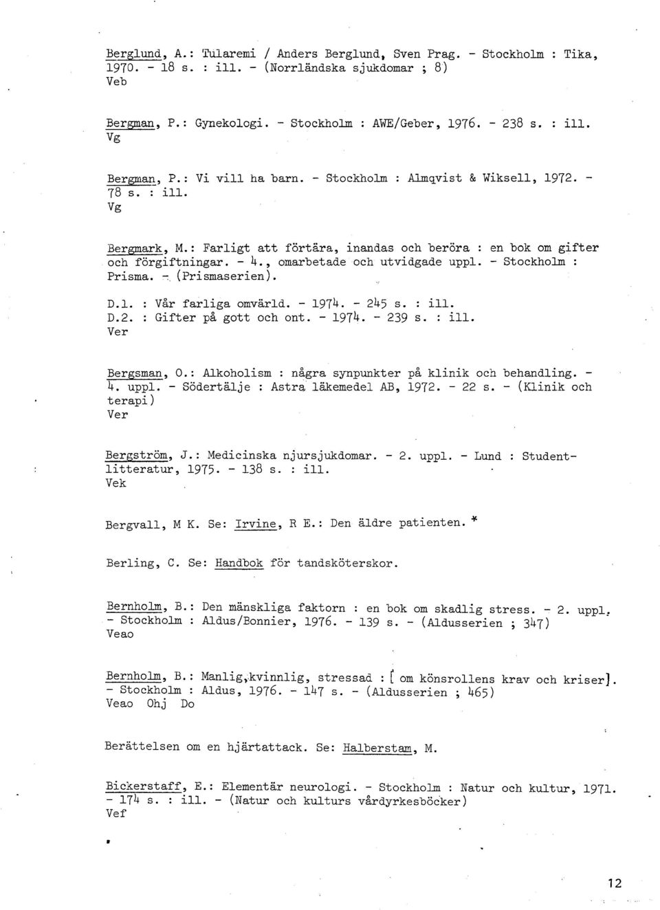 , omarbetade och utvidgade uppl. - Stockholm : Prisma. - (~rismaseriem). D.l. D.2. Ver : Vår farliga omvärld. - 1974. - 245 s. : ill. : Gifter på gott och ont. - 1974. - 239 s. : ill. Bergsman, O.