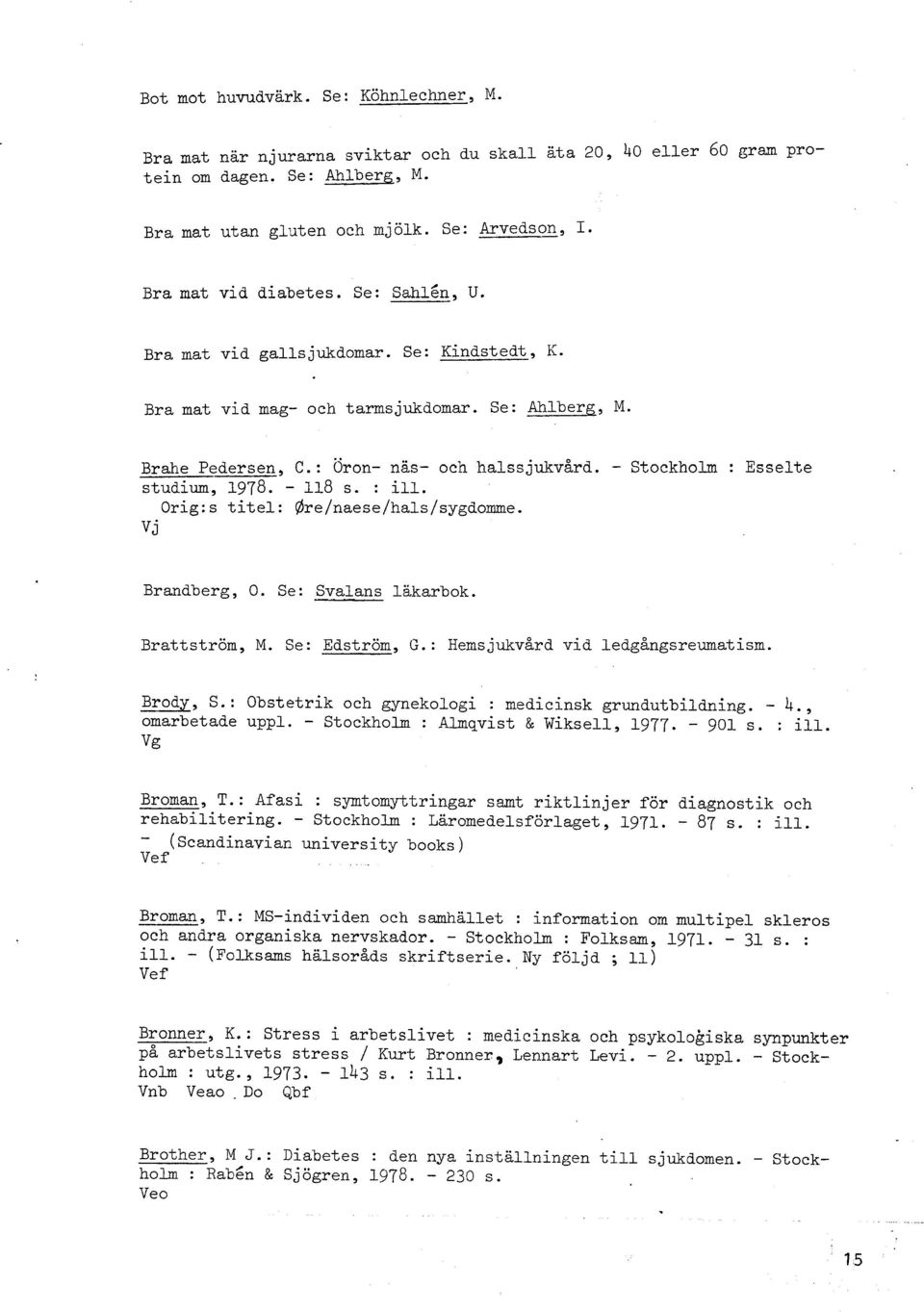 - Stockholm : Esselte studium, 1978. - 118 s. : ill. 0rig:s titel: @re/naese/hals/sygdomme. V j Brandberg, O. Se: Svalans läkarbok. Brattström, M. Se: Edström, G.: Hemsjukvård vid ledgångsreumatism.