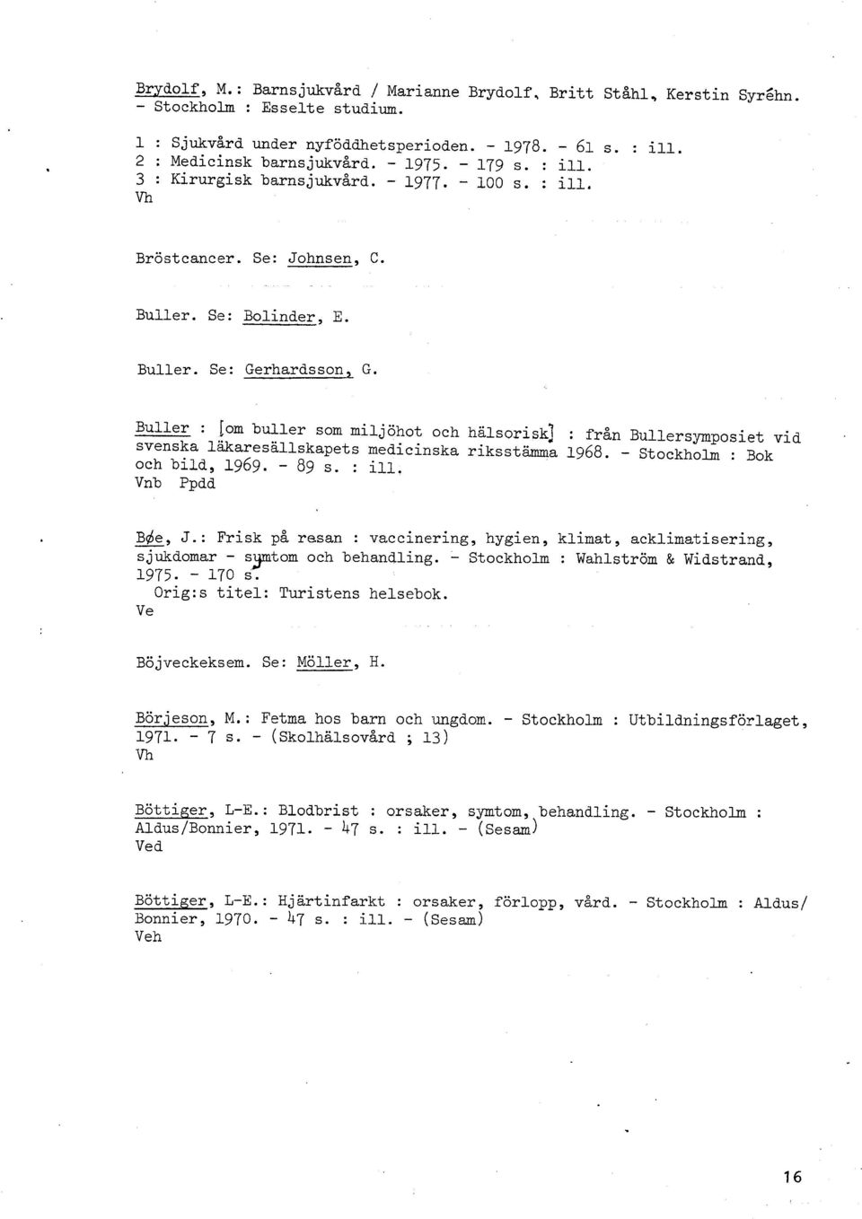 Buller : [om buller som miljöhot och hälsorisk] : från Bullersymposiet vid svenska läkaresallskapets medicinska riksstämma 1968. - Stockholm : Bok och bild, 1969. - 89 s. : ill. Vnb Ppdd - B&, J.