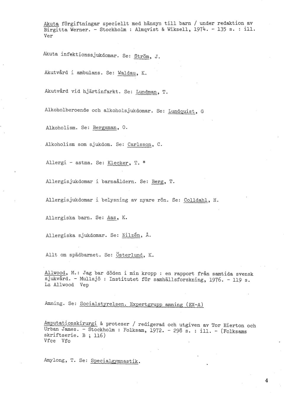 Se: Carlsson, C. Allergi - astma. Se: Klecker, T. v Allergisjukdomar i barnaåldern. Se: Berg, T. Allergisjukdomar i belysning av nyare rön. Se: Colldahl, H. Allergiska barn. Se: &, K.