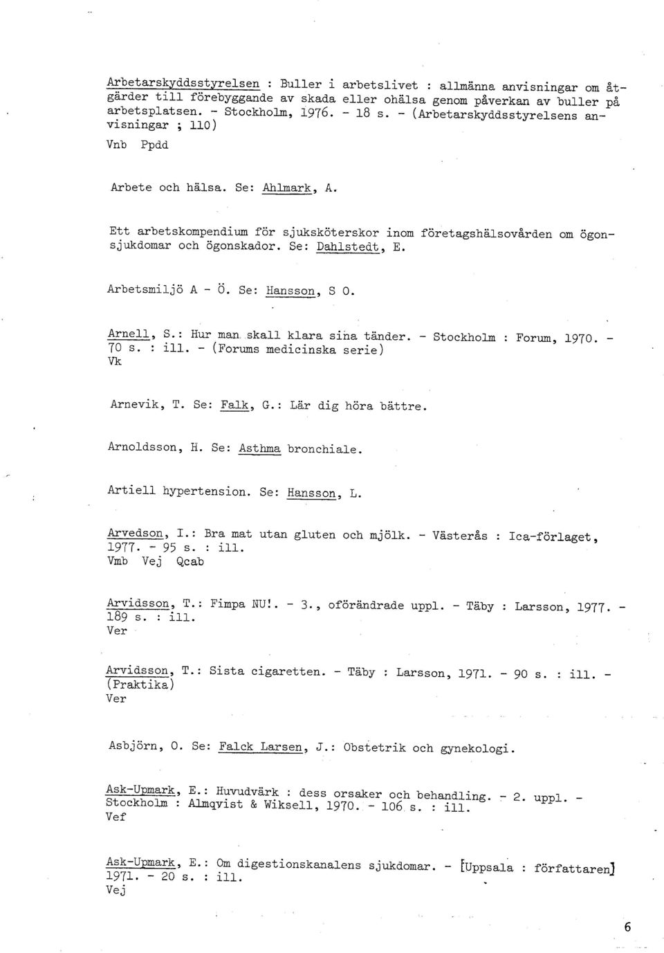 Se: Dahlstedt, E. Arbetsmiljö A - Ö. Se: -p, Hansson S 0. Arnell, S.: Hur man..skall 70 s. : ill. - (~orums medicinska serie) Vk klara sina tänder. - Stockholm : Forum, 1970. - Arnevik, T.