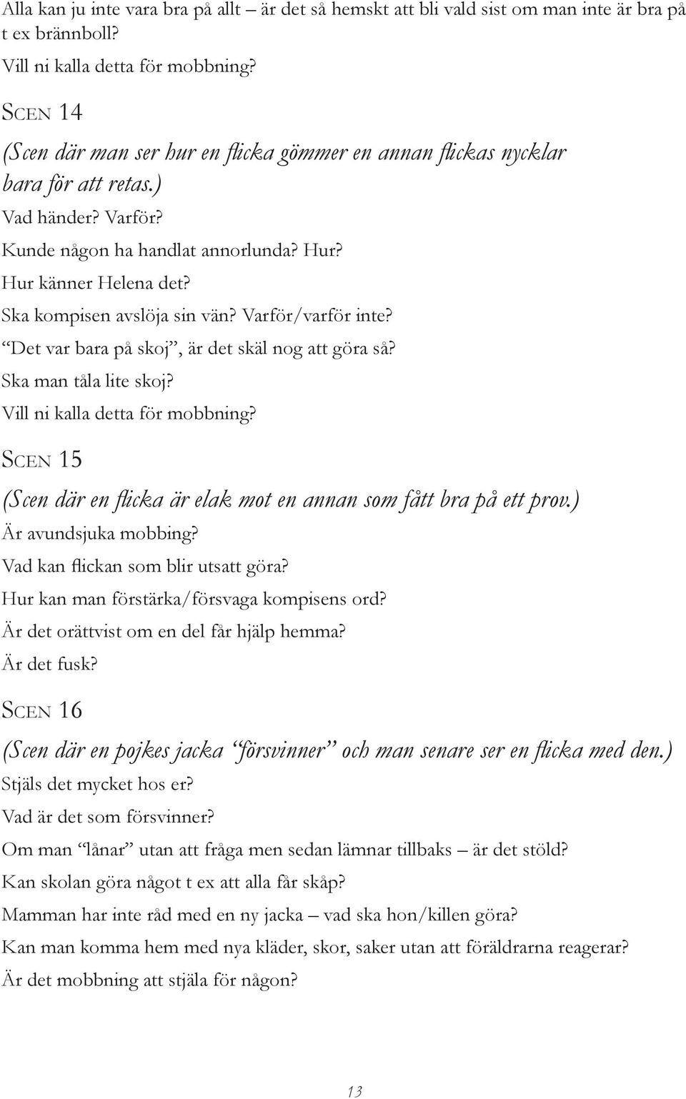 Ska kompisen avslöja sin vän? Varför/varför inte? Det var bara på skoj, är det skäl nog att göra så? Ska man tåla lite skoj? Vill ni kalla detta för mobbning?