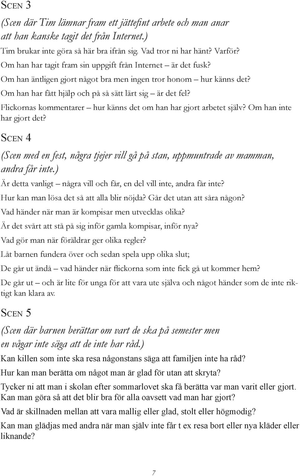 Flickornas kommentarer hur känns det om han har gjort arbetet själv? Om han inte har gjort det? SCEN 4 (Scen med en fest, några tjejer vill gå på stan, uppmuntrade av mamman, andra får inte.