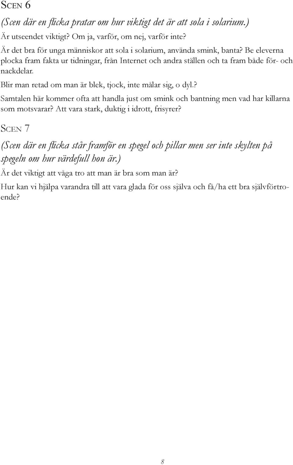 Blir man retad om man är blek, tjock, inte målar sig, o dyl.? Samtalen här kommer ofta att handla just om smink och bantning men vad har killarna som motsvarar?