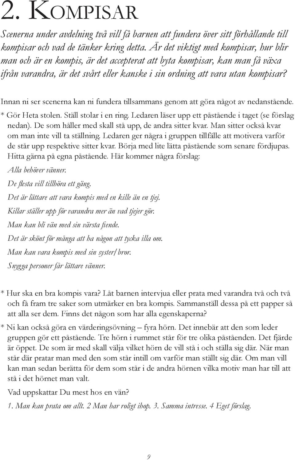 Innan ni ser scenerna kan ni fundera tillsammans genom att göra något av nedanstående. * Gör Heta stolen. Ställ stolar i en ring. Ledaren läser upp ett påstående i taget (se förslag nedan).