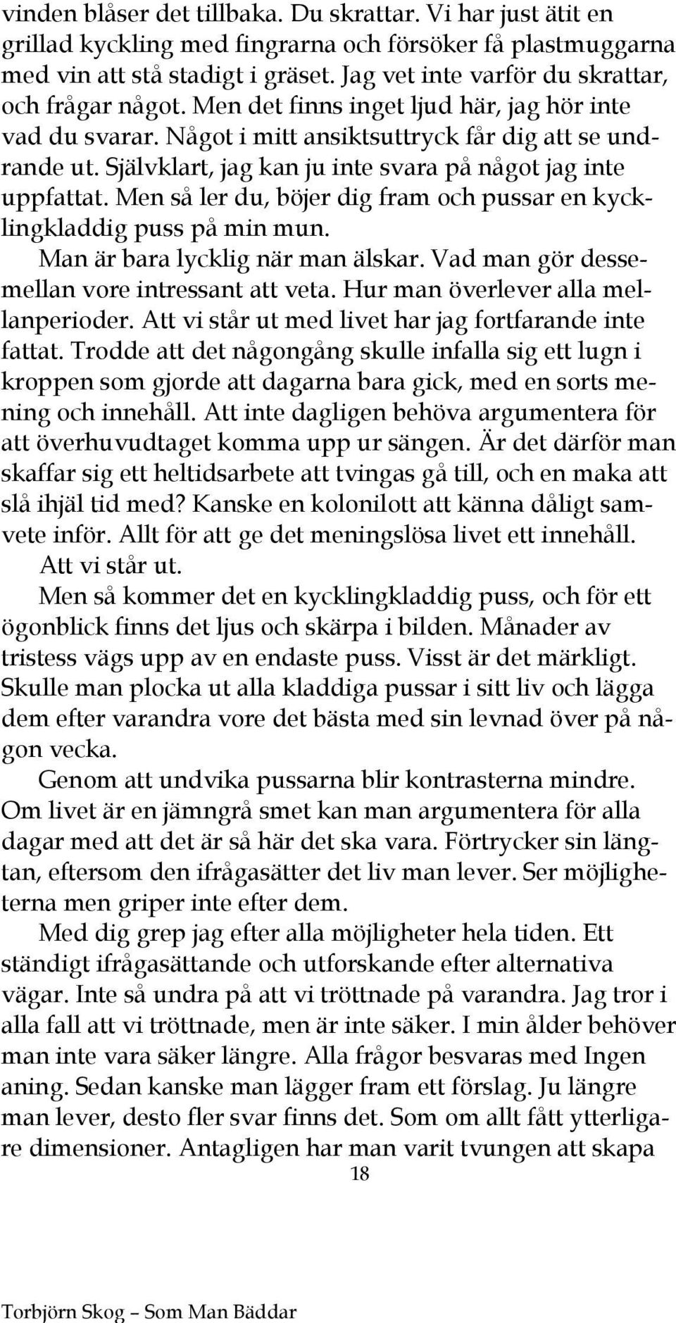 Självklart, jag kan ju inte svara på något jag inte uppfattat. Men så ler du, böjer dig fram och pussar en kycklingkladdig puss på min mun. Man är bara lycklig när man älskar.