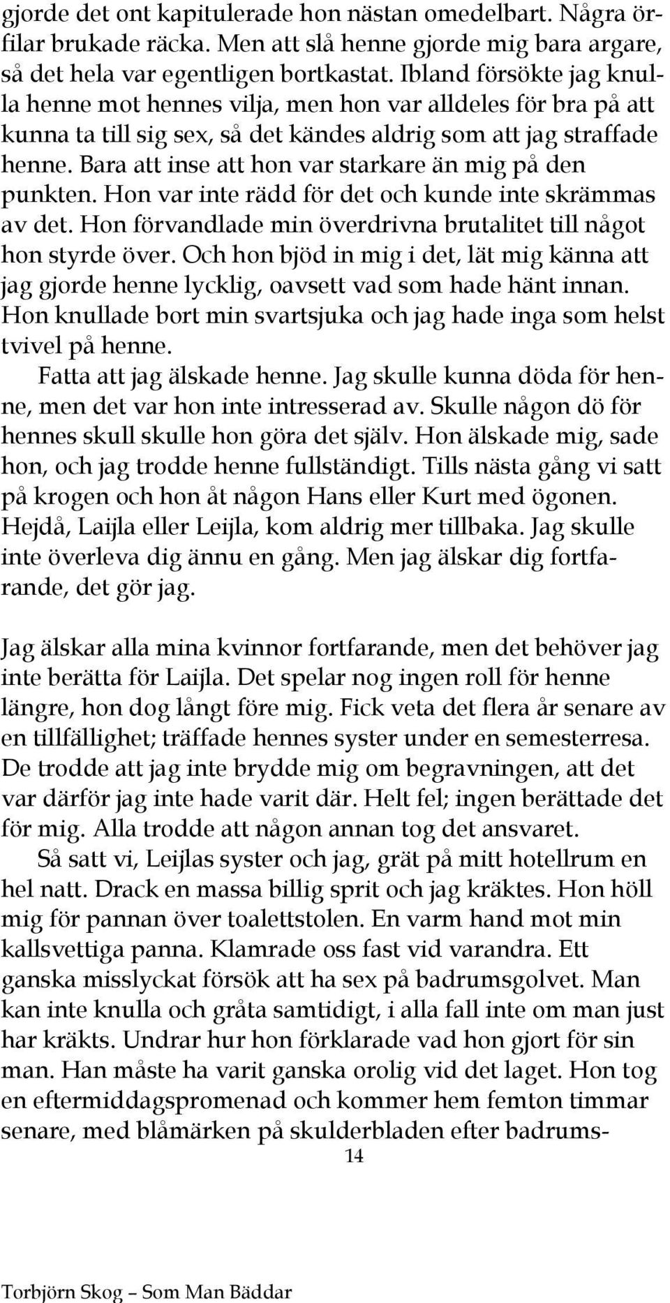 Bara att inse att hon var starkare än mig på den punkten. Hon var inte rädd för det och kunde inte skrämmas av det. Hon förvandlade min överdrivna brutalitet till något hon styrde över.