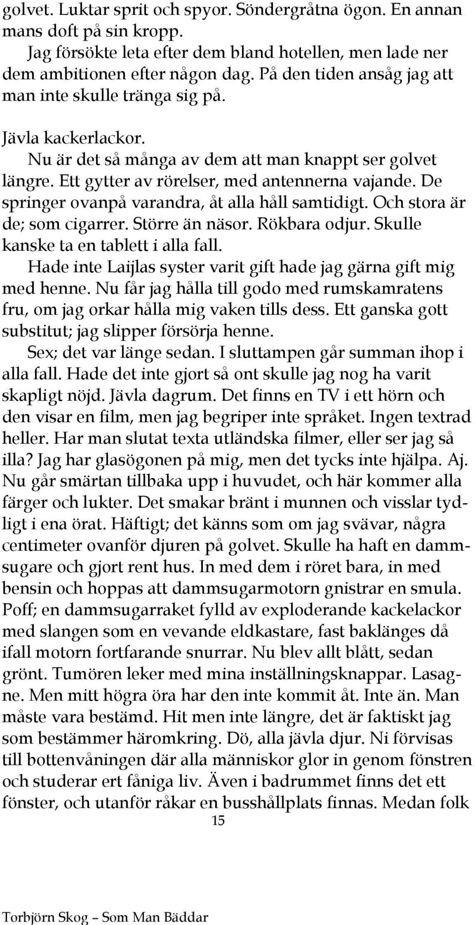 De springer ovanpå varandra, åt alla håll samtidigt. Och stora är de; som cigarrer. Större än näsor. Rökbara odjur. Skulle kanske ta en tablett i alla fall.