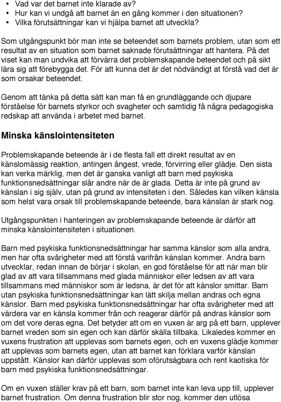 På det viset kan man undvika att förvärra det problemskapande beteendet och på sikt lära sig att förebygga det. För att kunna det är det nödvändigt at förstå vad det är som orsakar beteendet.