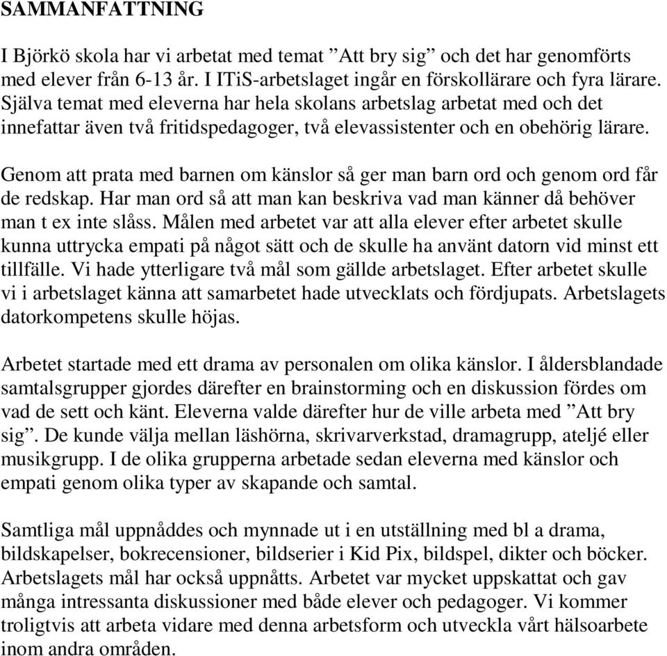 Genom att prata med barnen om känslor så ger man barn ord och genom ord får de redskap. Har man ord så att man kan beskriva vad man känner då behöver man t ex inte slåss.