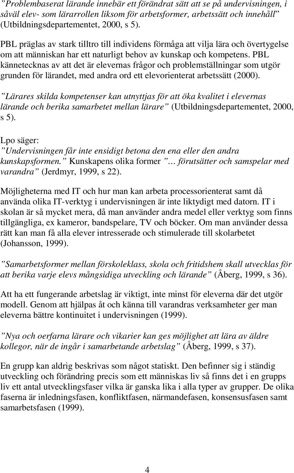 PBL kännetecknas av att det är elevernas frågor och problemställningar som utgör grunden för lärandet, med andra ord ett elevorienterat arbetssätt (2000).