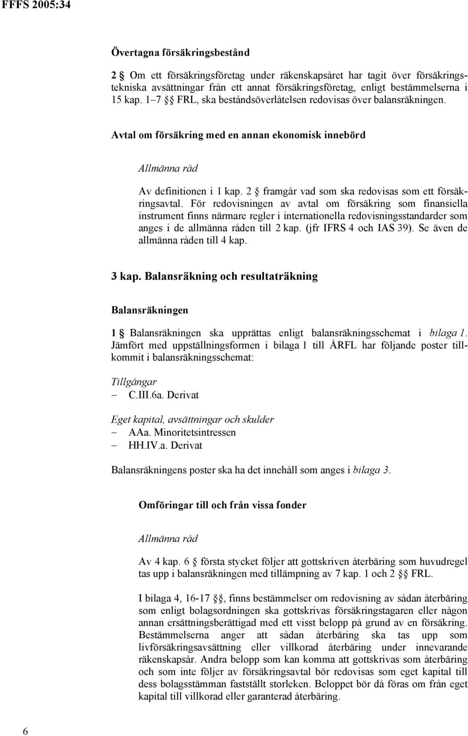 För redovisningen av avtal om försäkring som finansiella instrument finns närmare regler i internationella redovisningsstandarder som anges i de allmänna råden till 2 kap. (jfr IFRS 4 och IAS 39).