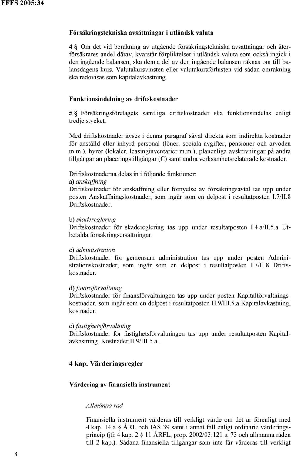 Valutakursvinsten eller valutakursförlusten vid sådan omräkning ska redovisas som kapitalavkastning.