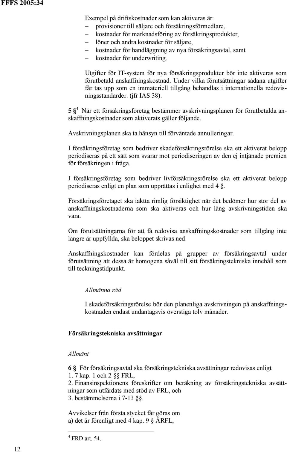 Under vilka förutsättningar sådana utgifter får tas upp som en immateriell tillgång behandlas i internationella redovisningsstandarder. (jfr IAS 38).