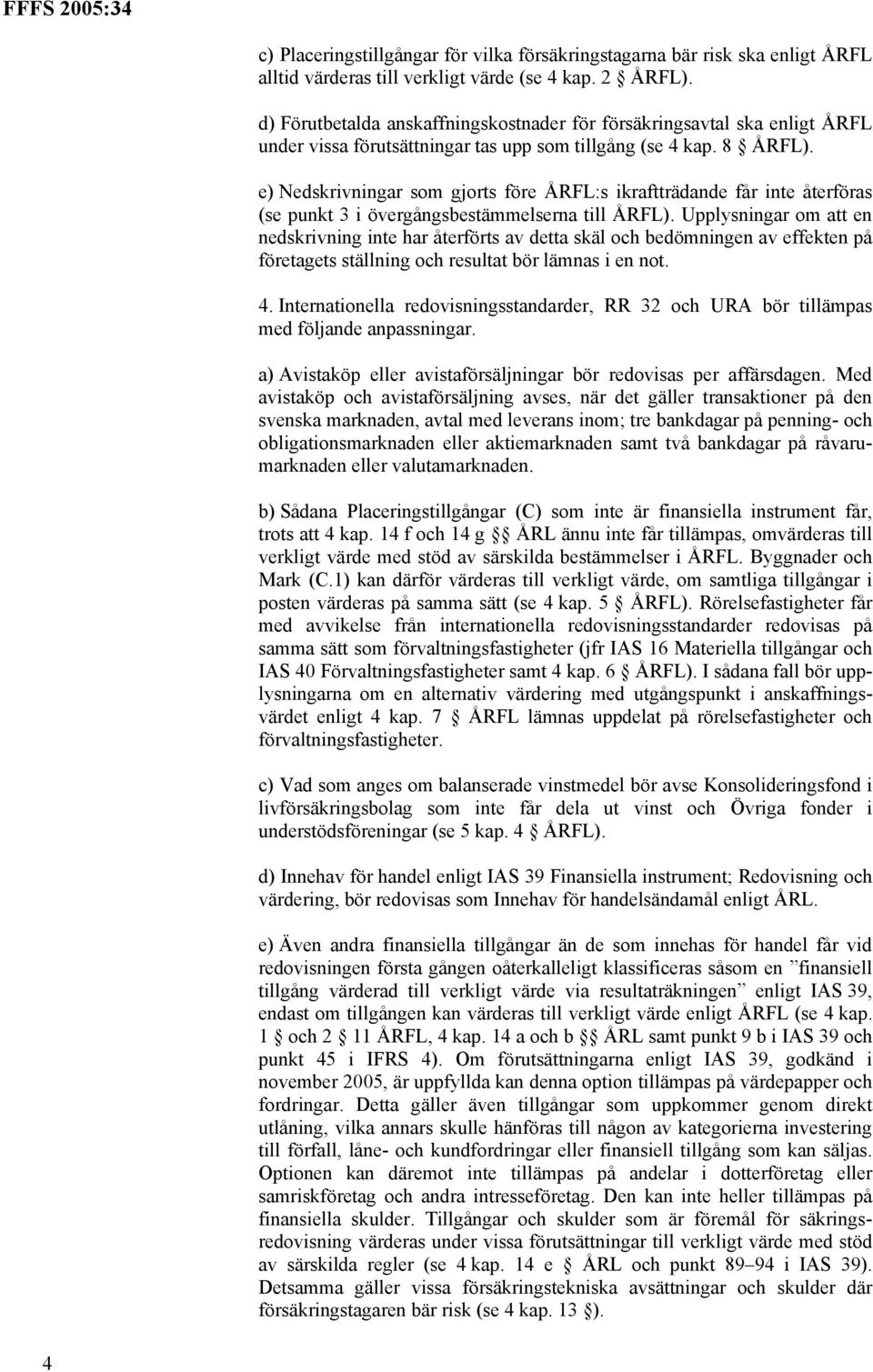 e) Nedskrivningar som gjorts före ÅRFL:s ikraftträdande får inte återföras (se punkt 3 i övergångsbestämmelserna till ÅRFL).