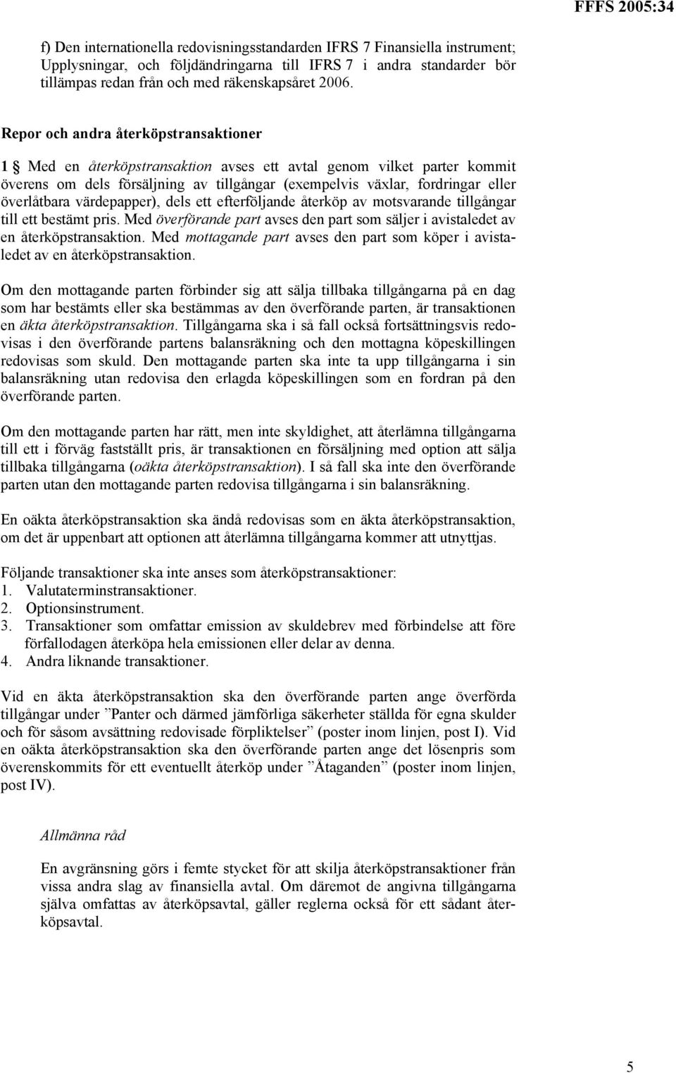 överlåtbara värdepapper), dels ett efterföljande återköp av motsvarande tillgångar till ett bestämt pris. Med överförande part avses den part som säljer i avistaledet av en återköpstransaktion.