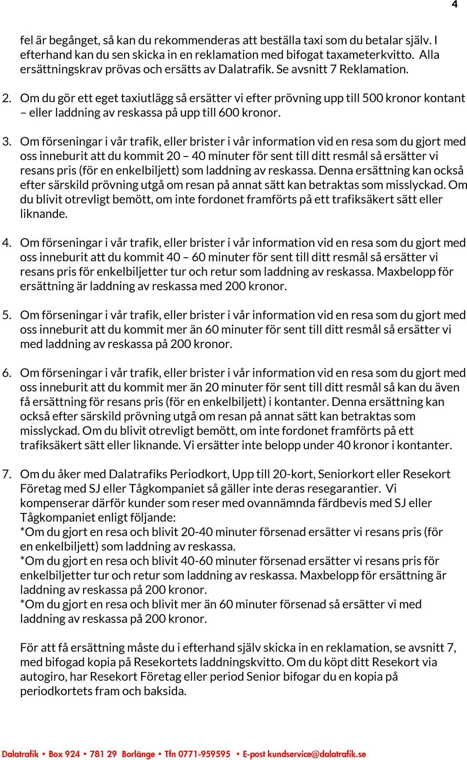 Om du gör ett eget taxiutlägg så ersätter vi efter prövning upp till 500 kronor kontant eller laddning av reskassa på upp till 600 kronor. 3.