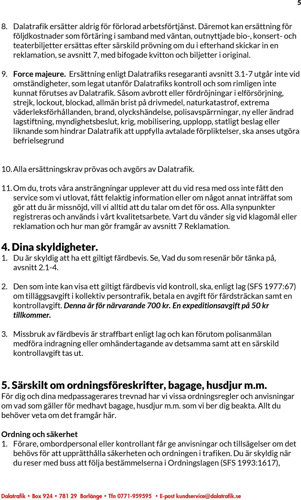 reklamation, se avsnitt 7, med bifogade kvitton och biljetter i original. 9. Force majeure. Ersättning enligt Dalatrafiks resegaranti avsnitt 3.