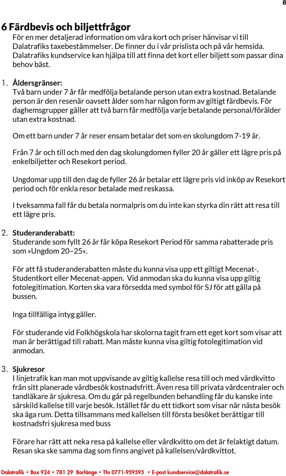 Betalande person är den resenär oavsett ålder som har någon form av giltigt färdbevis. För daghemsgrupper gäller att två barn får medfölja varje betalande personal/förälder utan extra kostnad.