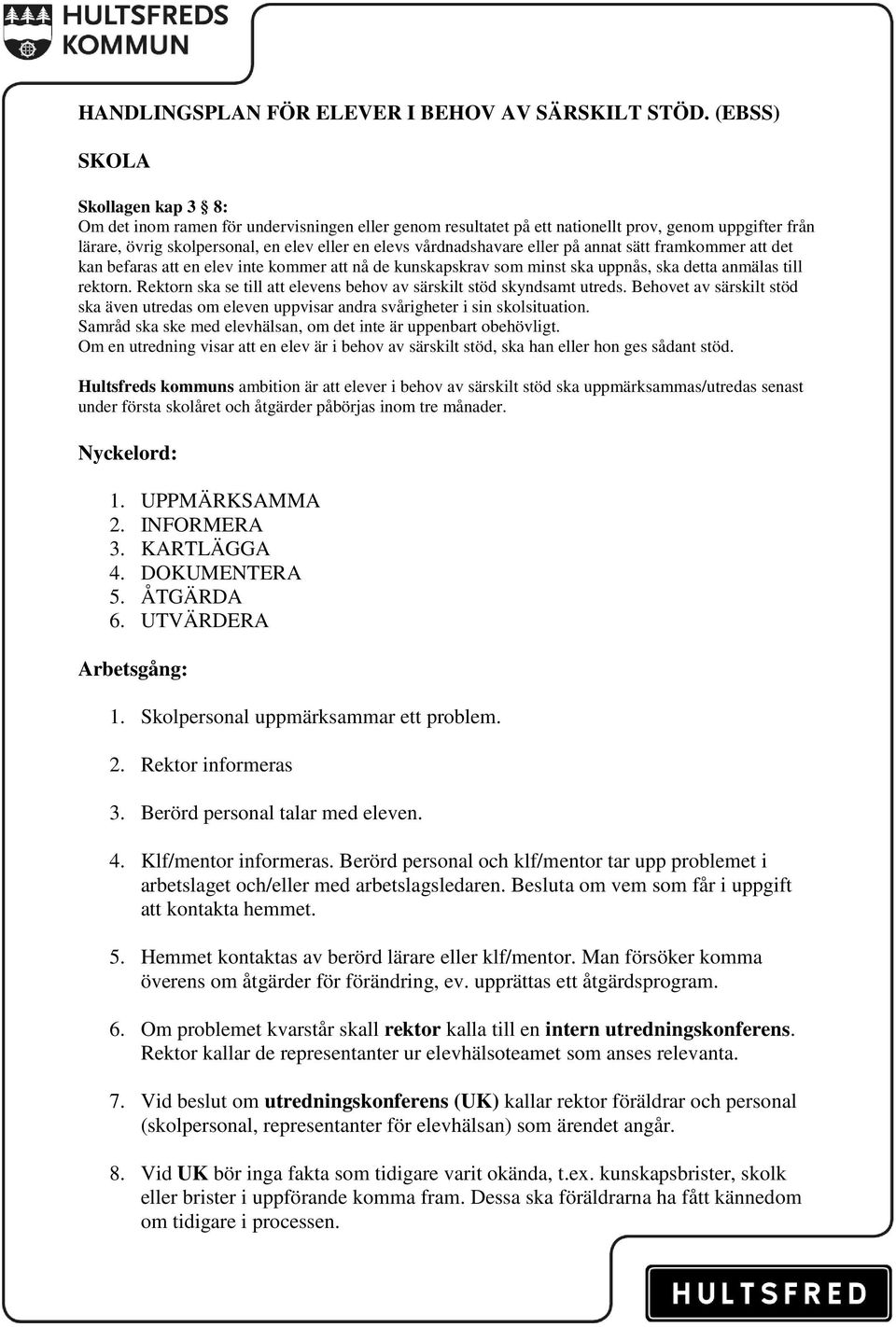 vårdnadshavare eller på annat sätt framkommer att det kan befaras att en elev inte kommer att nå de kunskapskrav som minst ska uppnås, ska detta anmälas till rektorn.