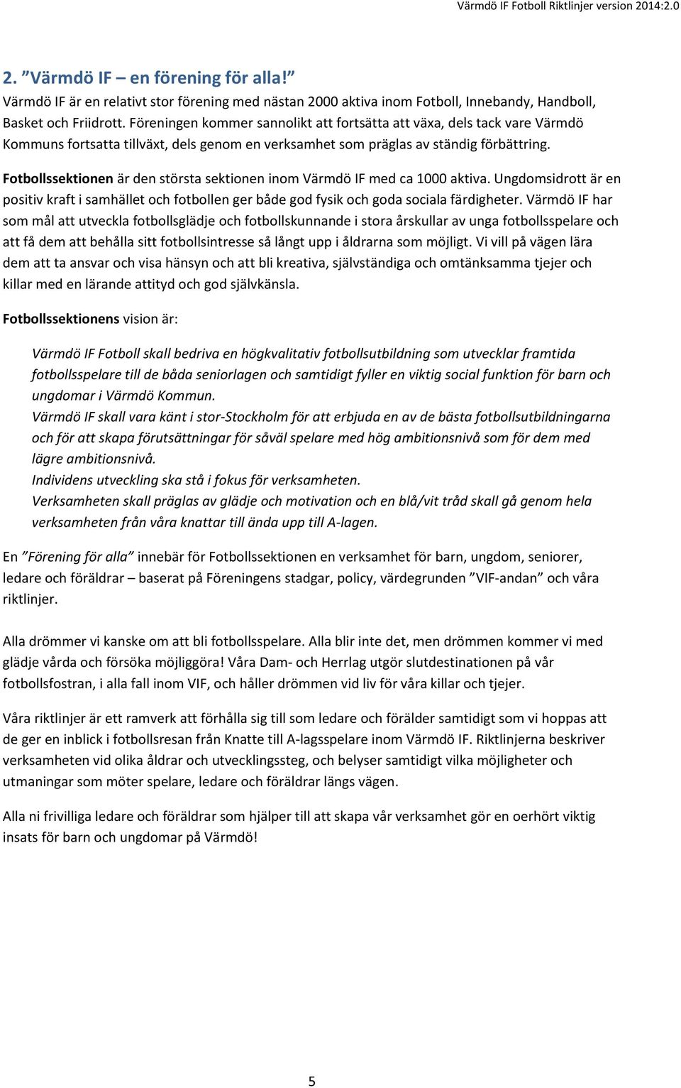 Fotbollssektionen är den största sektionen inom Värmdö IF med ca 1000 aktiva. Ungdomsidrott är en positiv kraft i samhället och fotbollen ger både god fysik och goda sociala färdigheter.