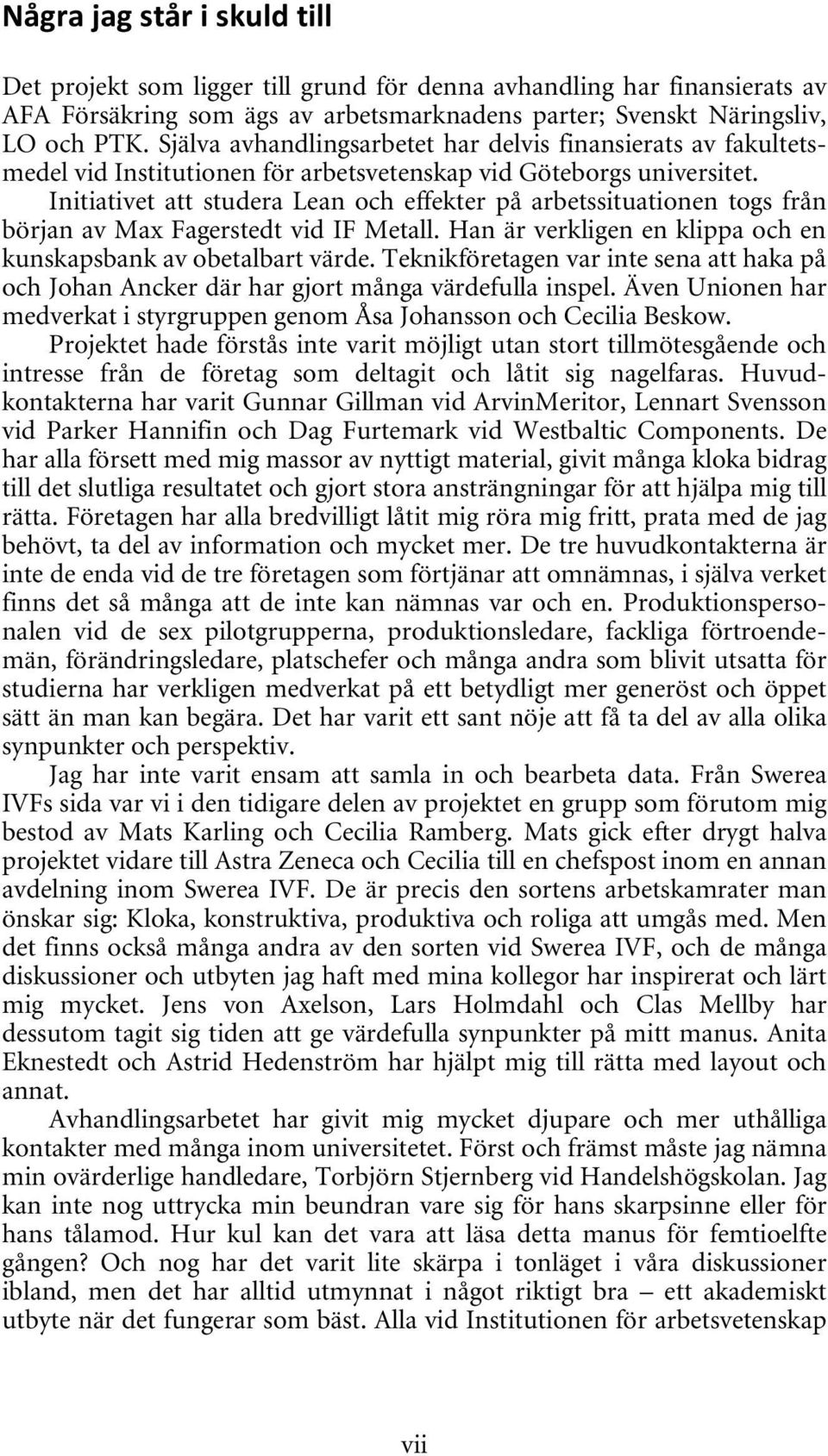 Initiativet att studera Lean och effekter på arbetssituationen togs från början av Max Fagerstedt vid IF Metall. Han är verkligen en klippa och en kunskapsbank av obetalbart värde.