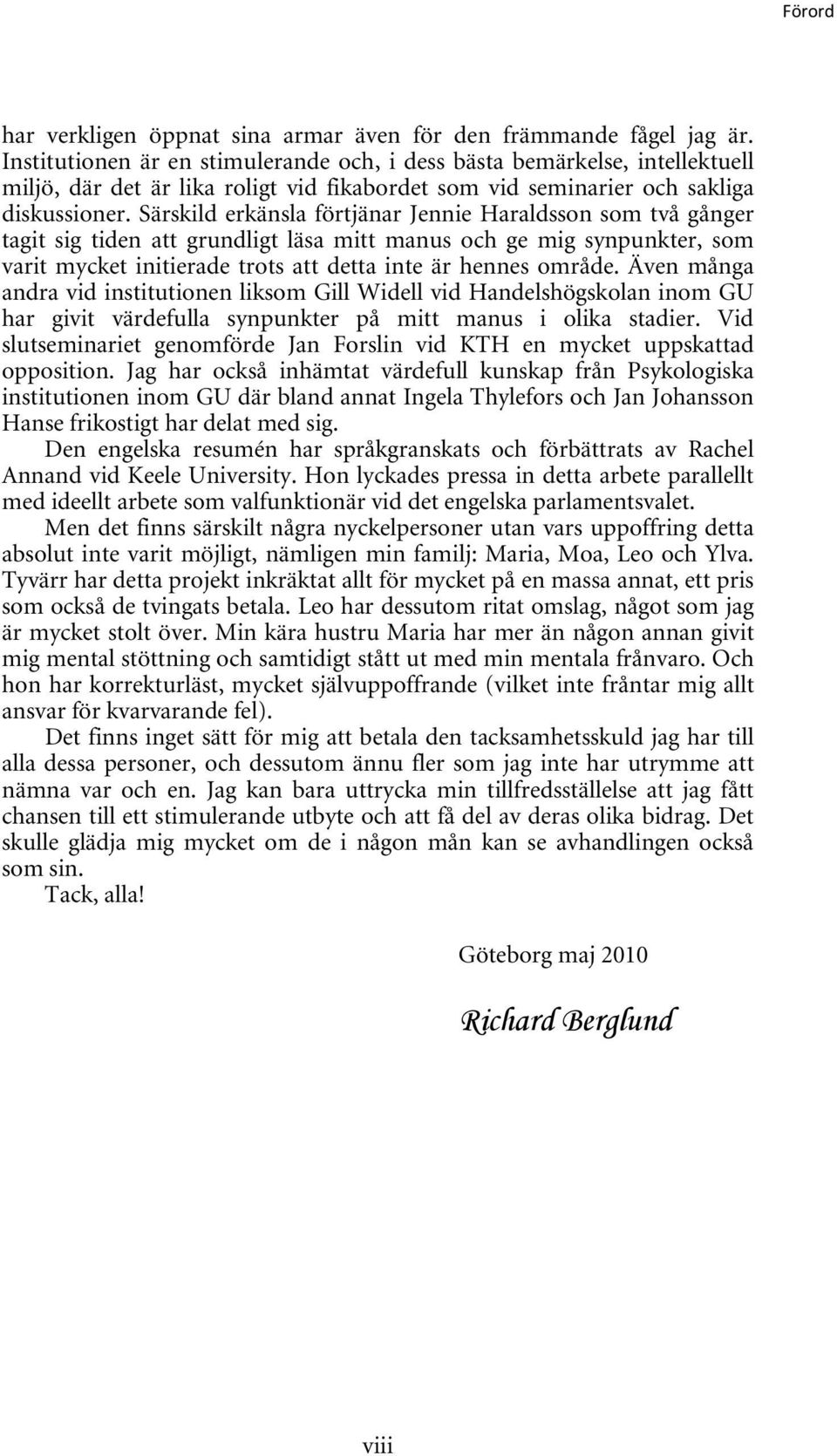 Särskild erkänsla förtjänar Jennie Haraldsson som två gånger tagit sig tiden att grundligt läsa mitt manus och ge mig synpunkter, som varit mycket initierade trots att detta inte är hennes område.