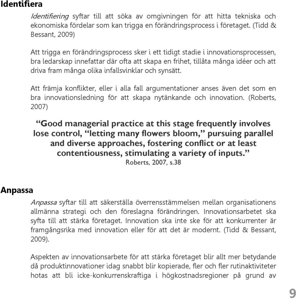 många olika infallsvinklar och synsätt. Att främja konflikter, eller i alla fall argumentationer anses även det som en bra innovationsledning för att skapa nytänkande och innovation.