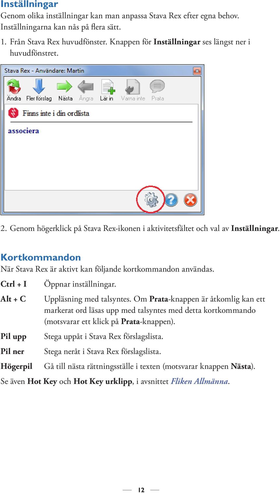 Kortkommandon När Stava Rex är aktivt kan följande kortkommandon användas. Ctrl + I Alt + C Pil upp Pil ner Högerpil Öppnar inställningar. Uppläsning med talsyntes.