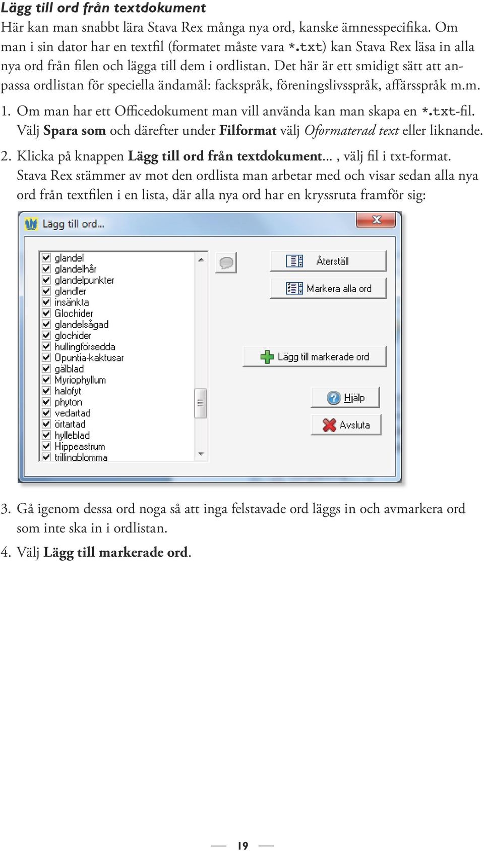 Det här är ett smidigt sätt att anpassa ordlistan för speciella ändamål: fackspråk, föreningslivsspråk, affärsspråk m.m. 1. Om man har ett Officedokument man vill använda kan man skapa en *.txt-fil.