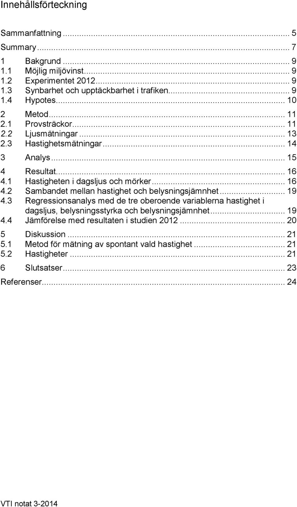 .. 19 4.3 Regressionsanalys med de tre oberoende variablerna hastighet i dagsljus, belysningsstyrka och belysningsjämnhet... 19 4.4 Jämförelse med resultaten i studien 2012.